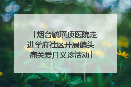 烟台毓璜顶医院走进学府社区开展偏头痛关爱月义诊活动