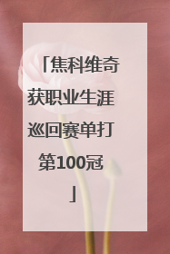 焦科维奇获职业生涯巡回赛单打第100冠