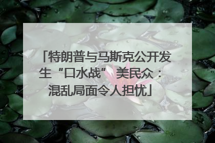 特朗普与马斯克公开发生“口水战” 美民众：混乱局面令人担忧