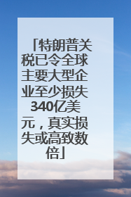 特朗普关税已令全球主要大型企业至少损失340亿美元，真实损失或高致数倍