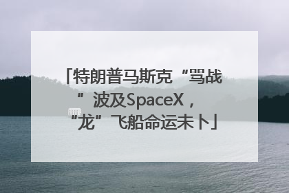 特朗普马斯克“骂战”波及SpaceX，“龙”飞船命运未卜