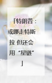 特朗普：或挪走特斯拉 但还会用“星链”