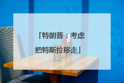 特朗普：考虑把特斯拉移走