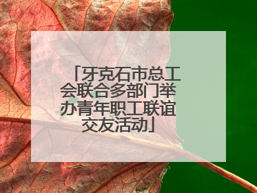 牙克石市总工会联合多部门举办青年职工联谊交友活动