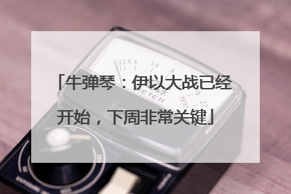 牛弹琴：伊以大战已经开始，下周非常关键