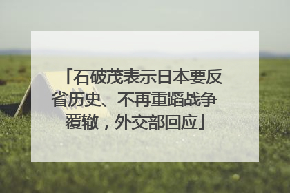 石破茂表示日本要反省历史、不再重蹈战争覆辙，外交部回应