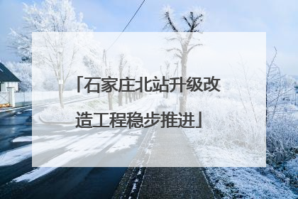 石家庄北站升级改造工程稳步推进