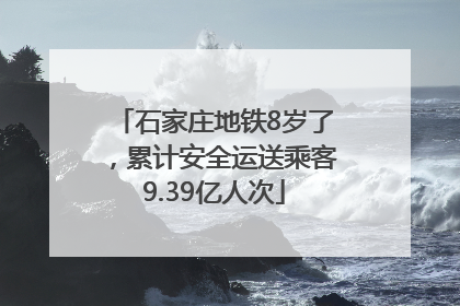 石家庄地铁8岁了，累计安全运送乘客9.39亿人次