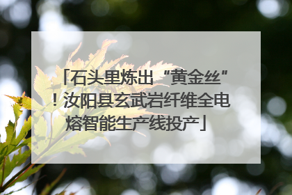石头里炼出“黄金丝”！汝阳县玄武岩纤维全电熔智能生产线投产
