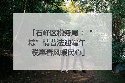 石峰区税务局：“粽”情普法迎端午 税惠春风暖民心