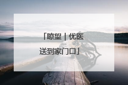 瞭望｜优医送到家门口