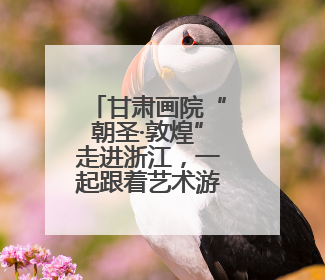 甘肃画院“朝圣·敦煌”走进浙江，一起跟着艺术游甘肃