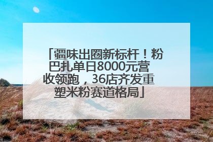 疆味出圈新标杆！粉巴扎单日8000元营收领跑，36店齐发重塑米粉赛道格局