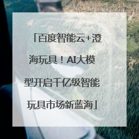 百度智能云+澄海玩具！AI大模型开启千亿级智能玩具市场新蓝海