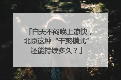 白天不闷晚上凉快，北京这种“干爽模式”还能持续多久？