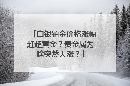 白银铂金价格涨幅赶超黄金？贵金属为啥突然大涨？