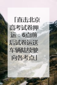 直击北京高考试卷押运：6点前后试卷运送车辆陆续驶向各考点