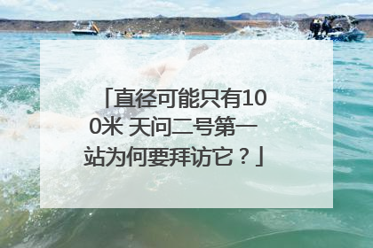 直径可能只有100米 天问二号第一站为何要拜访它？