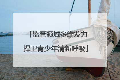监管领域多维发力 捍卫青少年清新呼吸