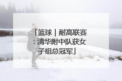 篮球｜耐高联赛：清华附中队获女子组总冠军