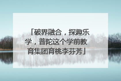 破界融合，探趣乐学，普陀这个学前教育集团育桃李芬芳