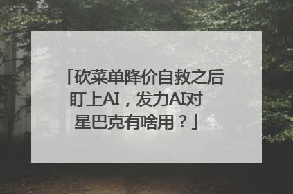 砍菜单降价自救之后盯上AI，发力AI对星巴克有啥用？
