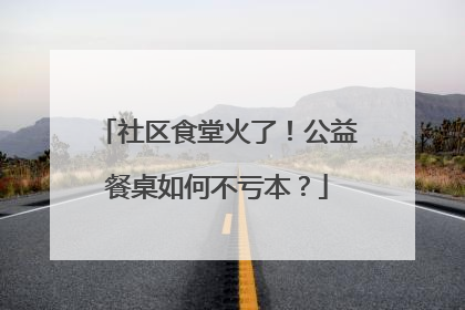 社区食堂火了！公益餐桌如何不亏本？