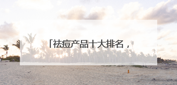 祛痘产品十大排名，一举消灭痘痘闭口
