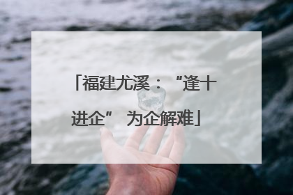 福建尤溪：“逢十进企” 为企解难
