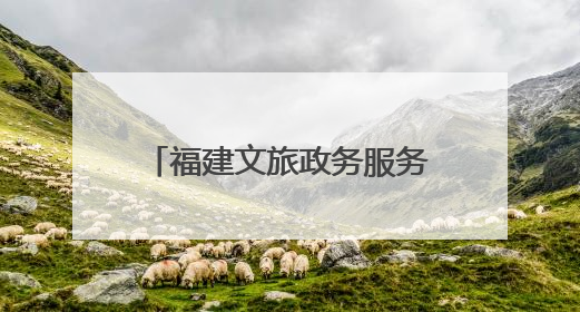 福建文旅政务服务：让企业和群众触摸到速度和温度