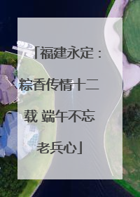福建永定：粽香传情十二载 端午不忘老兵心