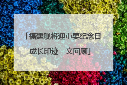 福建舰将迎重要纪念日 成长印迹一文回顾
