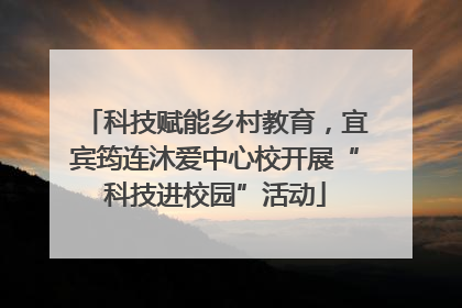 科技赋能乡村教育，宜宾筠连沐爱中心校开展“科技进校园”活动