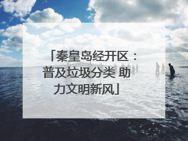 秦皇岛经开区：普及垃圾分类 助力文明新风