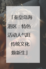 秦皇岛海港区：特色活动人气旺 传统文化焕新生