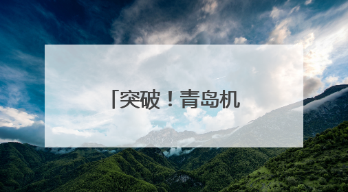 突破！青岛机场日韩旅客量超百万人次