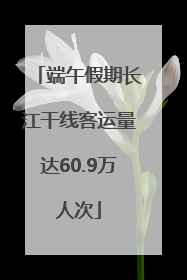 端午假期长江干线客运量达60.9万人次