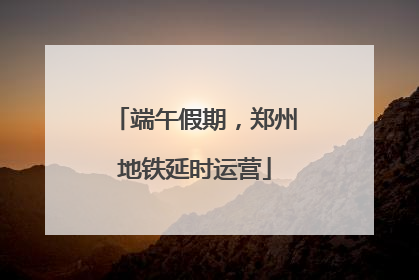 端午假期，郑州地铁延时运营