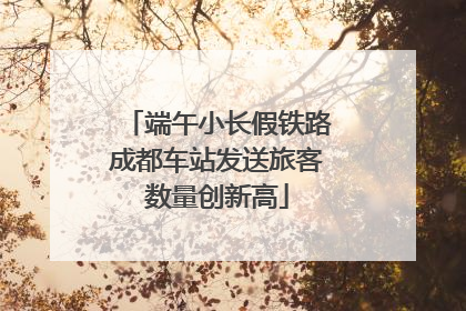端午小长假铁路成都车站发送旅客数量创新高