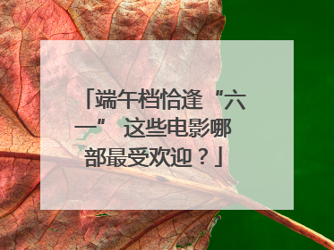 端午档恰逢“六一” 这些电影哪部最受欢迎？