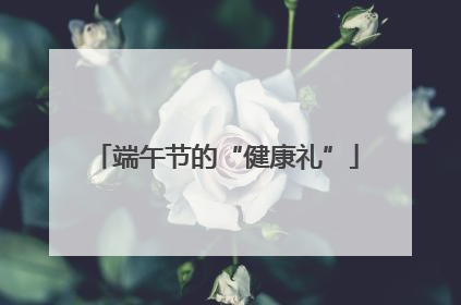 端午节的“健康礼”