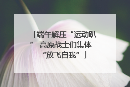 端午解压“运动趴” 高原战士们集体“放飞自我”