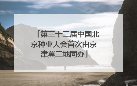 第三十二届中国北京种业大会首次由京津冀三地同办