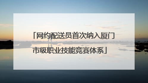 网约配送员首次纳入厦门市级职业技能竞赛体系