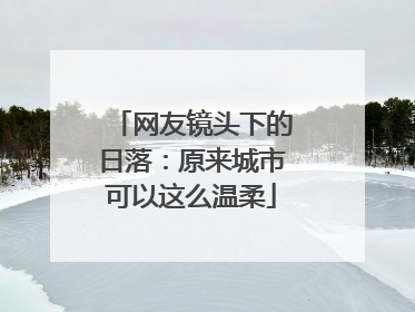 网友镜头下的日落：原来城市可以这么温柔