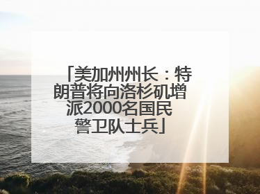 美加州州长：特朗普将向洛杉矶增派2000名国民警卫队士兵