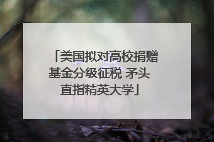 美国拟对高校捐赠基金分级征税 矛头直指精英大学