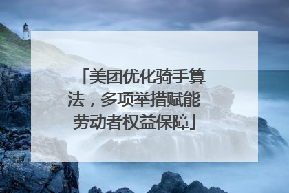 美团优化骑手算法，多项举措赋能劳动者权益保障