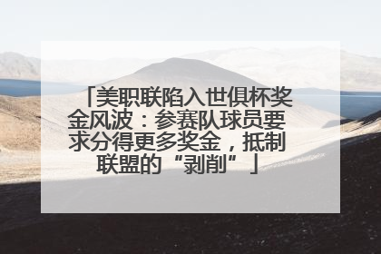 美职联陷入世俱杯奖金风波：参赛队球员要求分得更多奖金，抵制联盟的“剥削”