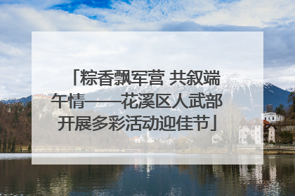 粽香飘军营 共叙端午情——花溪区人武部开展多彩活动迎佳节